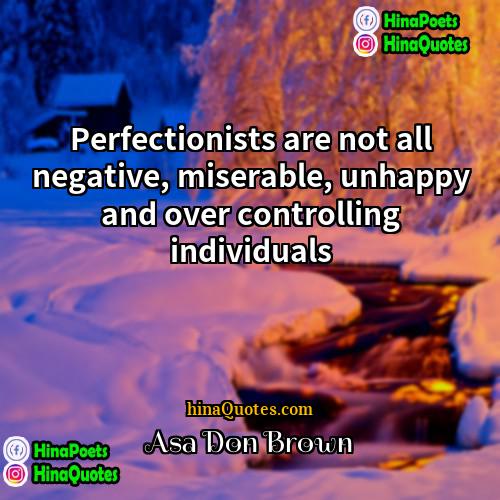 Asa Don Brown Quotes | Perfectionists are not all negative, miserable, unhappy